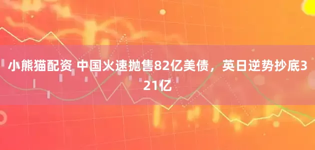 小熊猫配资 中国火速抛售82亿美债，英日逆势抄底321亿