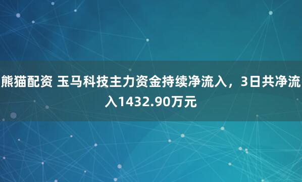 熊猫配资 玉马科技主力资金持续净流入，3日共净流入1432.90万元
