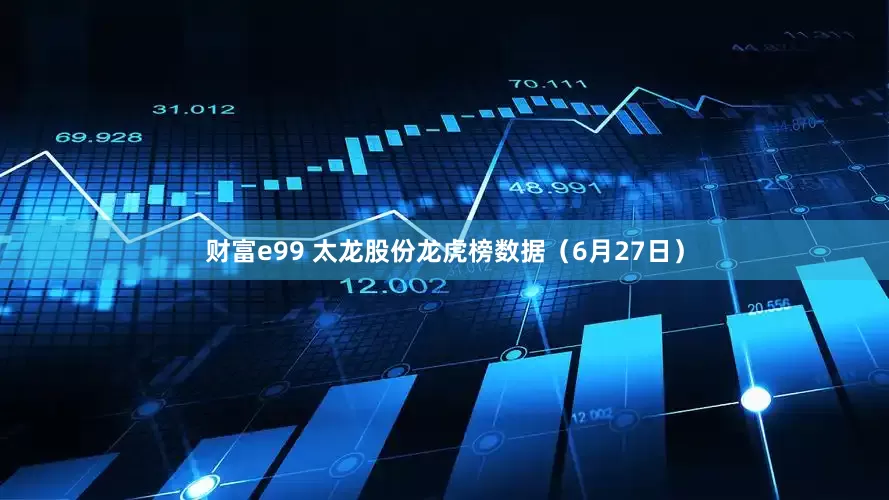 财富e99 太龙股份龙虎榜数据（6月27日）