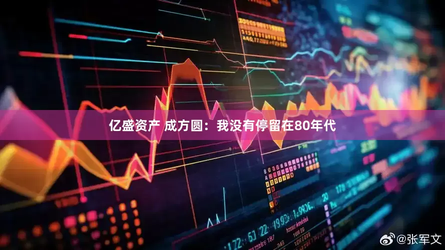 亿盛资产 成方圆：我没有停留在80年代