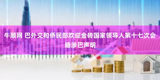 牛顺网 巴外交和侨民部欢迎金砖国家领导人第十七次会晤涉巴声明