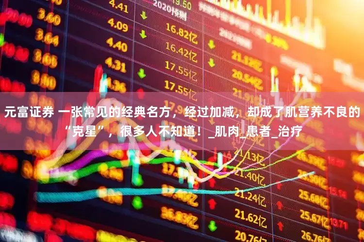 元富证券 一张常见的经典名方，经过加减，却成了肌营养不良的“克星”，很多人不知道！_肌肉_患者_治疗