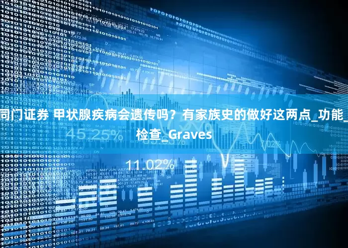 同门证券 甲状腺疾病会遗传吗？有家族史的做好这两点_功能_检查_Graves