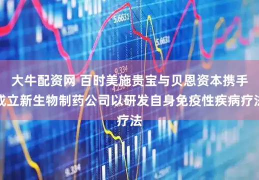 大牛配资网 百时美施贵宝与贝恩资本携手成立新生物制药公司以研发自身免疫性疾病疗法