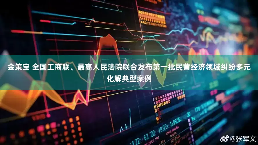 金策宝 全国工商联、最高人民法院联合发布第一批民营经济领域纠纷多元化解典型案例