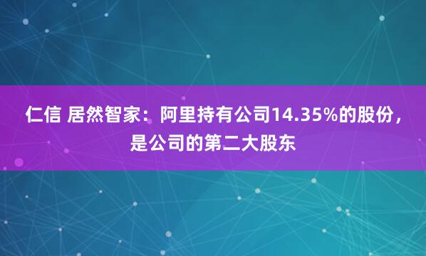 仁信 居然智家：阿里持有公司14.35%的股份，是公司的第二大股东
