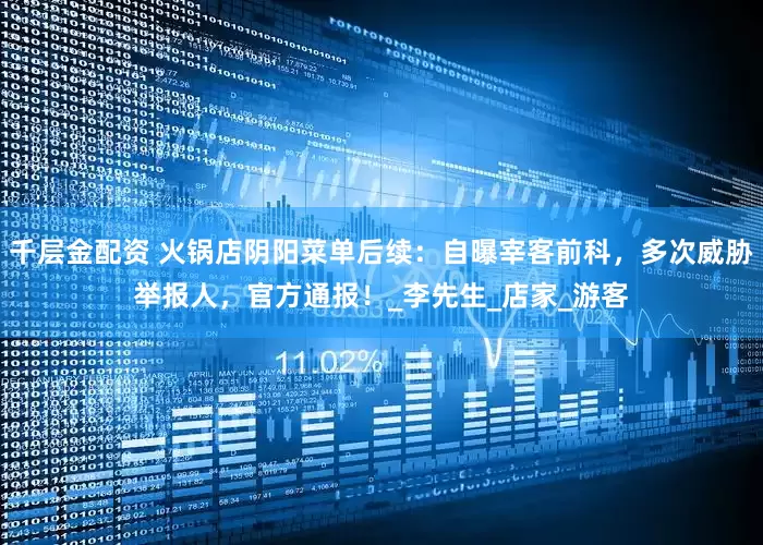 千层金配资 火锅店阴阳菜单后续：自曝宰客前科，多次威胁举报人，官方通报！_李先生_店家_游客