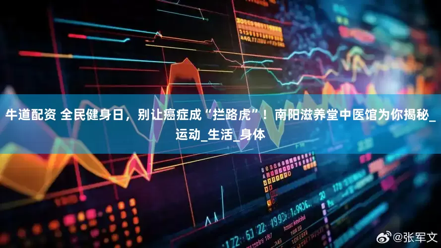 牛道配资 全民健身日，别让癌症成“拦路虎”！南阳滋养堂中医馆为你揭秘_运动_生活_身体