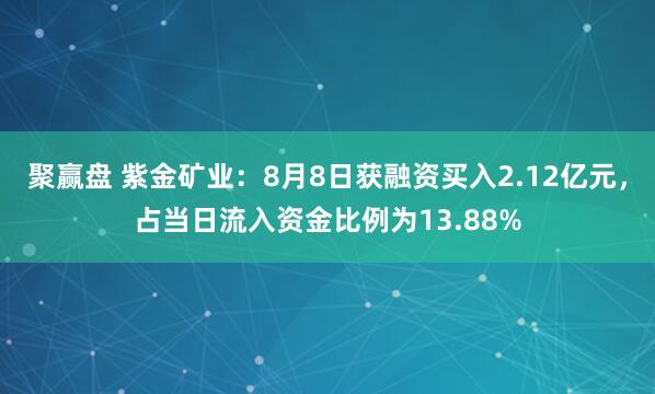 聚赢盘 紫金矿业：8月8日获融资买入2.12亿元，占当日流入资金比例为13.88%