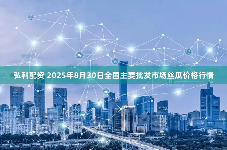 弘利配资 2025年8月30日全国主要批发市场丝瓜价格行情