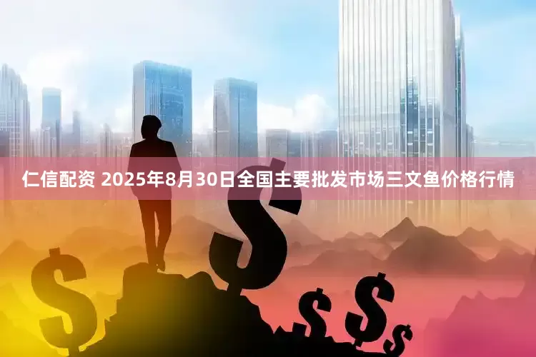 仁信配资 2025年8月30日全国主要批发市场三文鱼价格行情