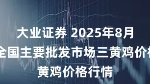 大业证券 2025年8月30日全国主要批发市场三黄鸡价格行情