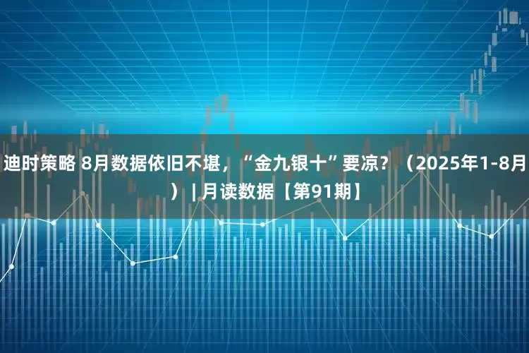迪时策略 8月数据依旧不堪，“金九银十”要凉？（2025年1-8月） | 月读数据【第91期】