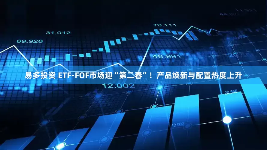 易多投资 ETF-FOF市场迎“第二春”！产品焕新与配置热度上升