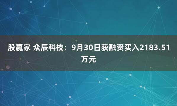 股赢家 众辰科技：9月30日获融资买入2183.51万元