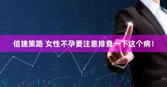信捷策路 女性不孕要注意排查一下这个病！