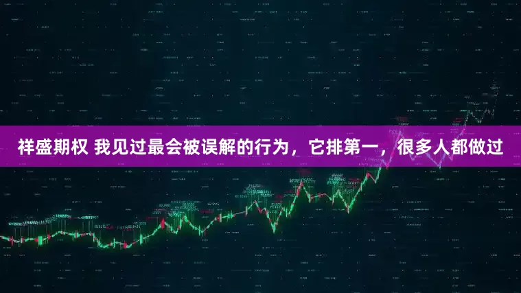 祥盛期权 我见过最会被误解的行为，它排第一，很多人都做过
