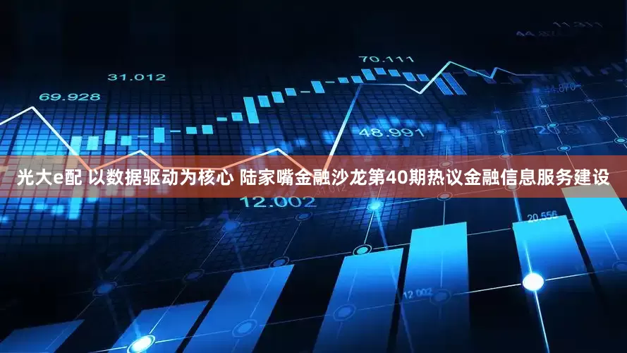 光大e配 以数据驱动为核心 陆家嘴金融沙龙第40期热议金融信息服务建设