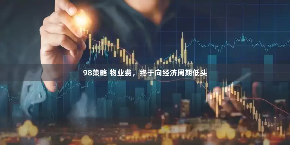 98策略 物业费，终于向经济周期低头