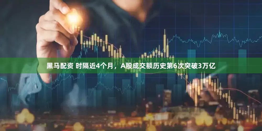 黑马配资 时隔近4个月，A股成交额历史第6次突破3万亿