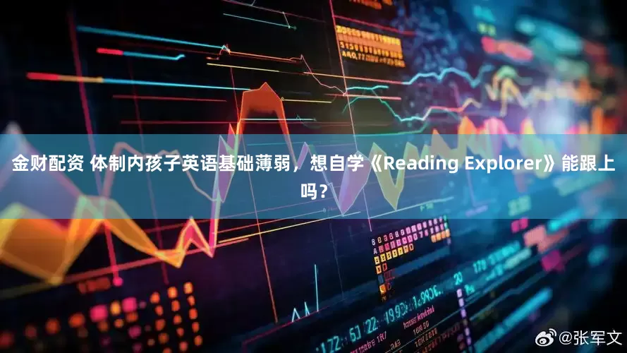 金财配资 体制内孩子英语基础薄弱，想自学《Reading Explorer》能跟上吗？