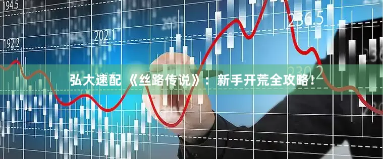 弘大速配 《丝路传说》：新手开荒全攻略！