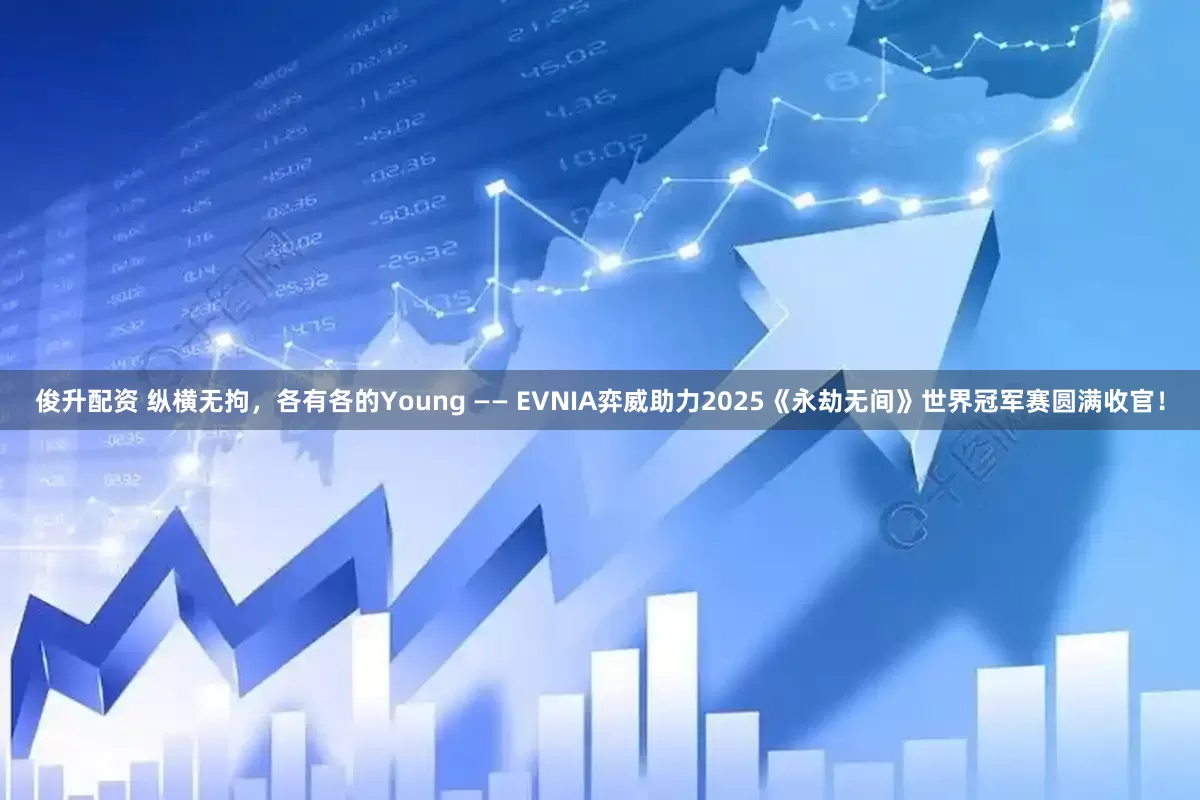 俊升配资 纵横无拘，各有各的Young —— EVNIA弈威助力2025《永劫无间》世界冠军赛圆满收官！