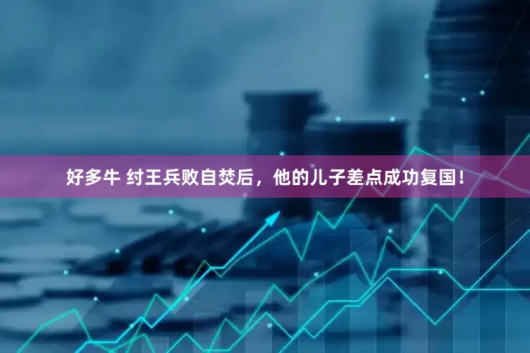 好多牛 纣王兵败自焚后，他的儿子差点成功复国！