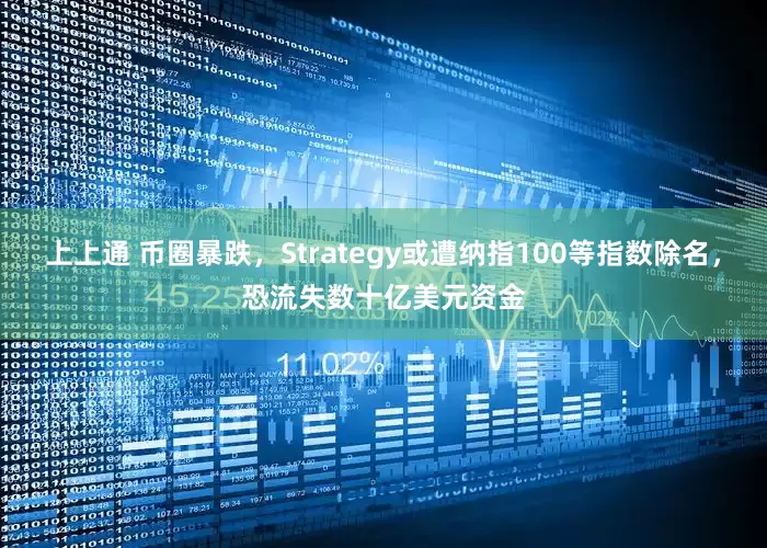 上上通 币圈暴跌，Strategy或遭纳指100等指数除名，恐流失数十亿美元资金