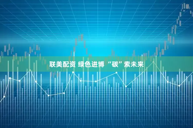 联美配资 绿色进博 “碳”索未来