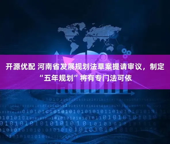 开源优配 河南省发展规划法草案提请审议，制定“五年规划”将有专门法可依