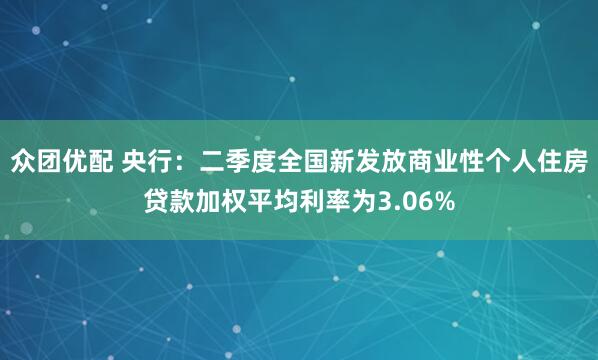 众团优配 央行：二季度全国新发放商业性个人住房贷款加权平均利率为3.06%